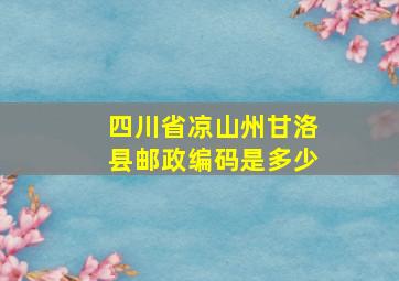 四川省凉山州甘洛县邮政编码是多少