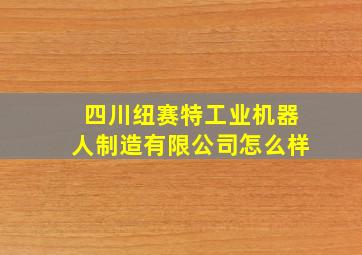 四川纽赛特工业机器人制造有限公司怎么样