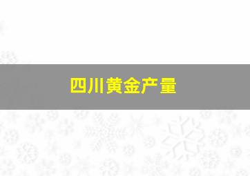 四川黄金产量