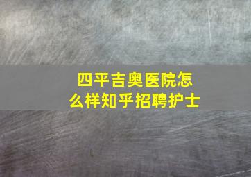 四平吉奥医院怎么样知乎招聘护士