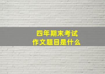 四年期末考试作文题目是什么