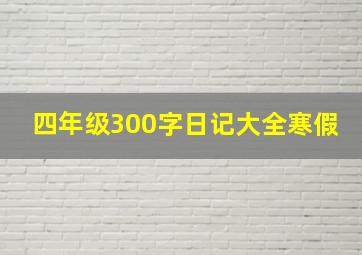 四年级300字日记大全寒假