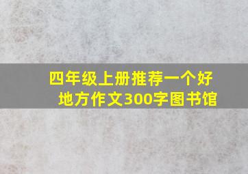 四年级上册推荐一个好地方作文300字图书馆