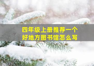 四年级上册推荐一个好地方图书馆怎么写