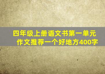 四年级上册语文书第一单元作文推荐一个好地方400字