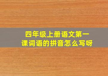 四年级上册语文第一课词语的拼音怎么写呀