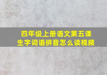 四年级上册语文第五课生字词语拼音怎么读视频