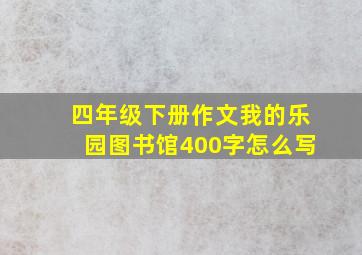 四年级下册作文我的乐园图书馆400字怎么写