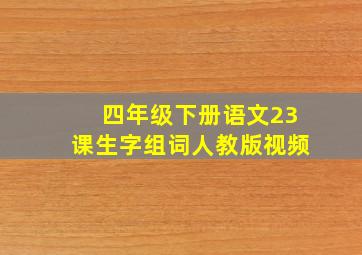 四年级下册语文23课生字组词人教版视频