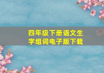 四年级下册语文生字组词电子版下载