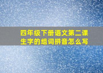 四年级下册语文第二课生字的组词拼音怎么写