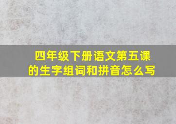 四年级下册语文第五课的生字组词和拼音怎么写