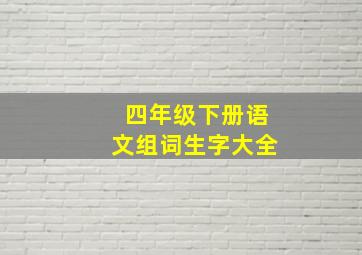 四年级下册语文组词生字大全