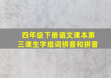 四年级下册语文课本第三课生字组词拼音和拼音