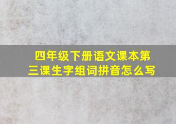 四年级下册语文课本第三课生字组词拼音怎么写