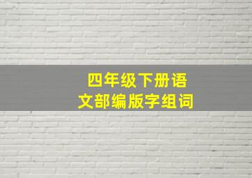 四年级下册语文部编版字组词