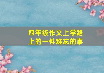 四年级作文上学路上的一件难忘的事