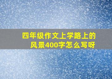 四年级作文上学路上的风景400字怎么写呀