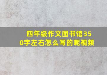 四年级作文图书馆350字左右怎么写的呢视频