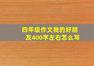 四年级作文我的好朋友400字左右怎么写