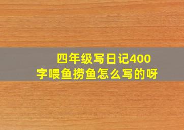 四年级写日记400字喂鱼捞鱼怎么写的呀