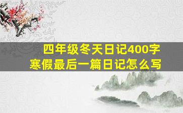 四年级冬天日记400字寒假最后一篇日记怎么写