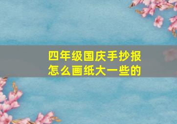 四年级国庆手抄报怎么画纸大一些的