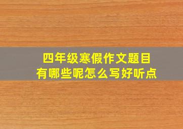 四年级寒假作文题目有哪些呢怎么写好听点