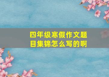 四年级寒假作文题目集锦怎么写的啊