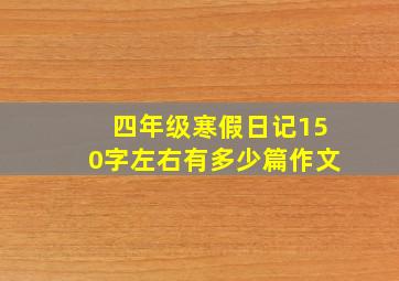 四年级寒假日记150字左右有多少篇作文