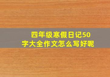 四年级寒假日记50字大全作文怎么写好呢