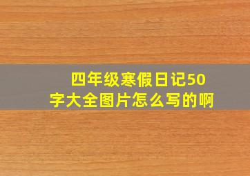 四年级寒假日记50字大全图片怎么写的啊