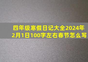 四年级寒假日记大全2024年2月1日100字左右春节怎么写