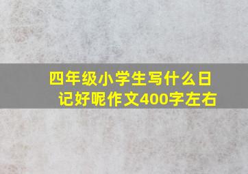 四年级小学生写什么日记好呢作文400字左右