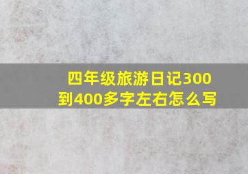 四年级旅游日记300到400多字左右怎么写