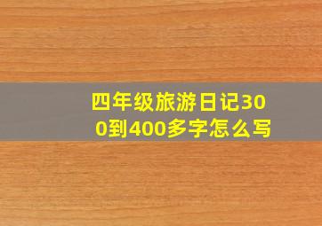 四年级旅游日记300到400多字怎么写