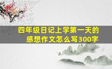 四年级日记上学第一天的感想作文怎么写300字