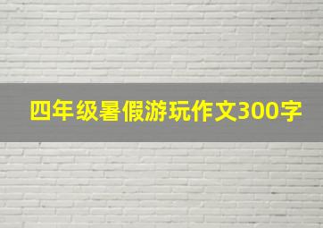 四年级暑假游玩作文300字