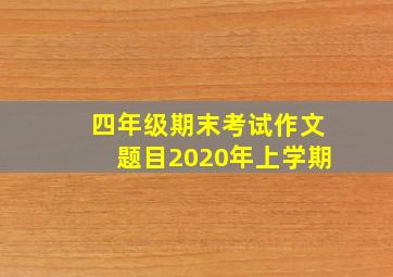 四年级期末考试作文题目2020年上学期