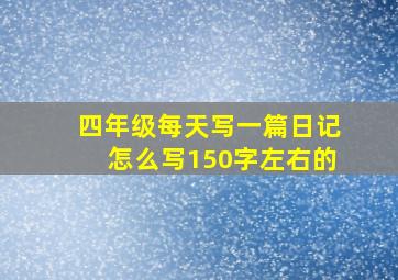 四年级每天写一篇日记怎么写150字左右的