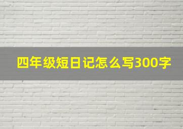 四年级短日记怎么写300字