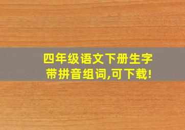 四年级语文下册生字带拼音组词,可下载!