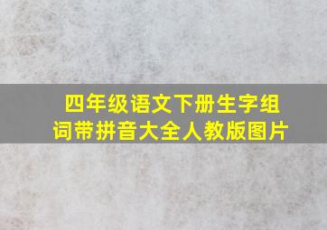 四年级语文下册生字组词带拼音大全人教版图片