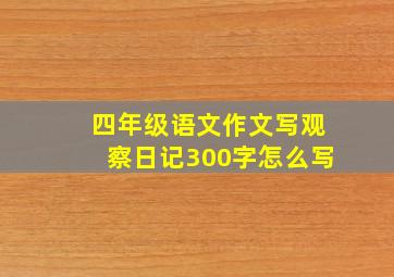 四年级语文作文写观察日记300字怎么写