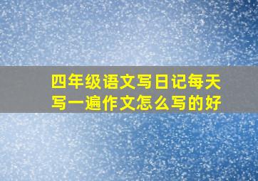 四年级语文写日记每天写一遍作文怎么写的好