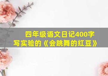 四年级语文日记400字写实验的《会跳舞的红豆》