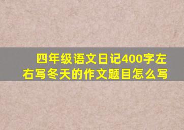 四年级语文日记400字左右写冬天的作文题目怎么写