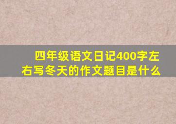 四年级语文日记400字左右写冬天的作文题目是什么