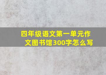 四年级语文第一单元作文图书馆300字怎么写