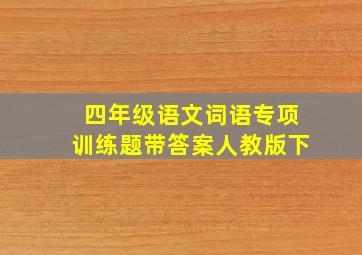 四年级语文词语专项训练题带答案人教版下